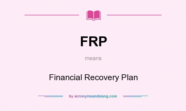 What does FRP mean? It stands for Financial Recovery Plan