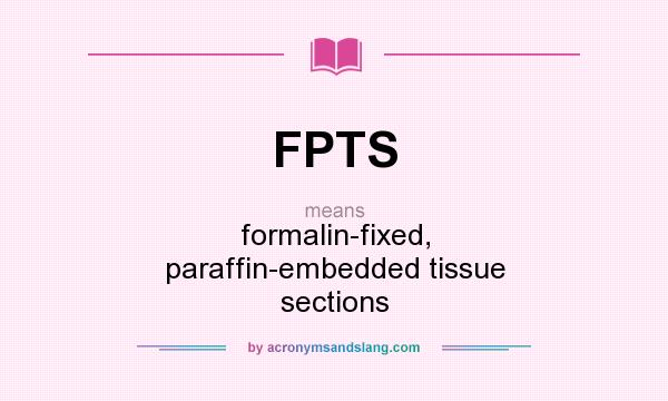 What does FPTS mean? It stands for formalin-fixed, paraffin-embedded tissue sections