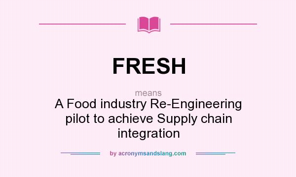 What does FRESH mean? It stands for A Food industry Re-Engineering pilot to achieve Supply chain integration