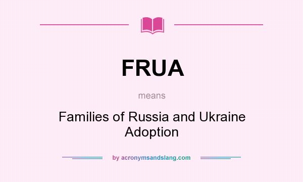 What does FRUA mean? It stands for Families of Russia and Ukraine Adoption