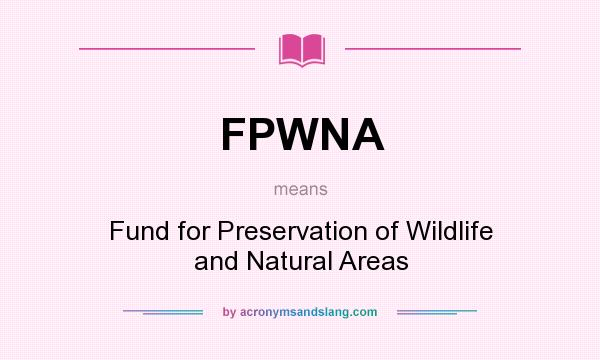 What does FPWNA mean? It stands for Fund for Preservation of Wildlife and Natural Areas