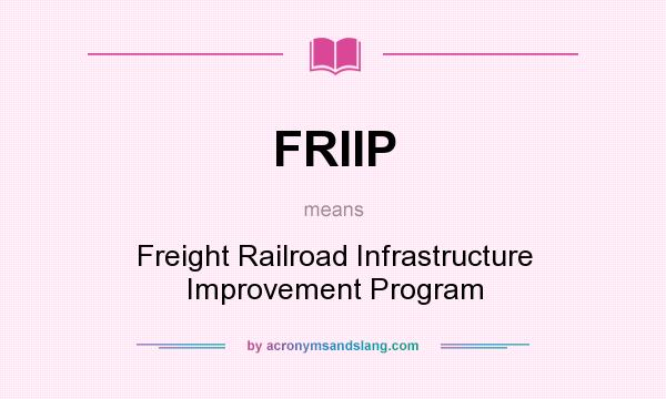 What does FRIIP mean? It stands for Freight Railroad Infrastructure Improvement Program