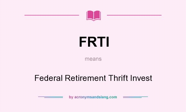 What does FRTI mean? It stands for Federal Retirement Thrift Invest