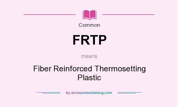 What does FRTP mean? It stands for Fiber Reinforced Thermosetting Plastic