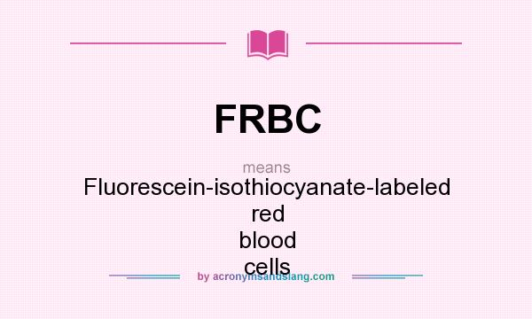 What does FRBC mean? It stands for Fluorescein-isothiocyanate-labeled red blood cells