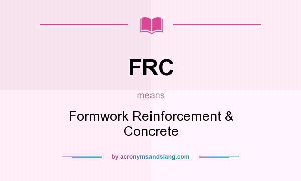 What does FRC mean? It stands for Formwork Reinforcement & Concrete