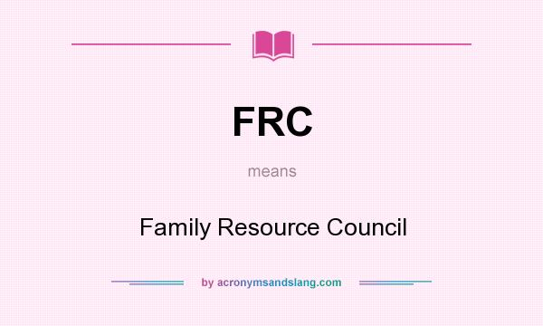 What does FRC mean? It stands for Family Resource Council