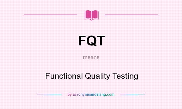 What does FQT mean? It stands for Functional Quality Testing