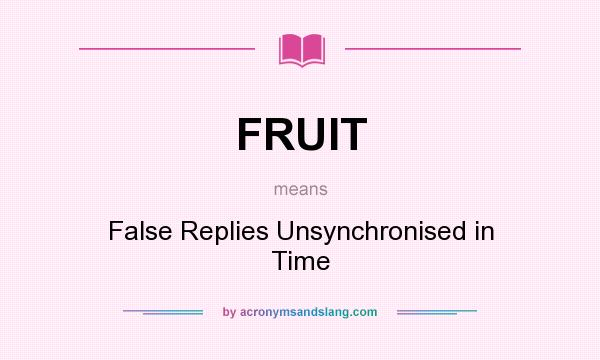 What does FRUIT mean? It stands for False Replies Unsynchronised in Time