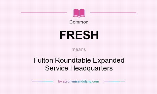 What does FRESH mean? It stands for Fulton Roundtable Expanded Service Headquarters