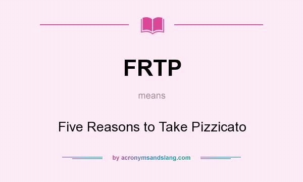 What does FRTP mean? It stands for Five Reasons to Take Pizzicato