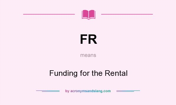 What does FR mean? It stands for Funding for the Rental
