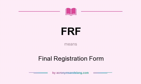 What does FRF mean? It stands for Final Registration Form