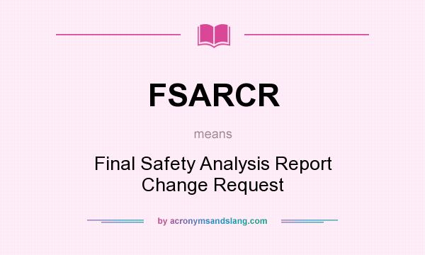 What does FSARCR mean? It stands for Final Safety Analysis Report Change Request