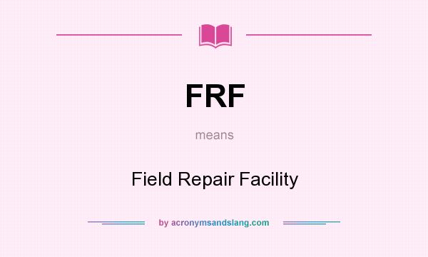 What does FRF mean? It stands for Field Repair Facility