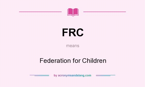 What does FRC mean? It stands for Federation for Children