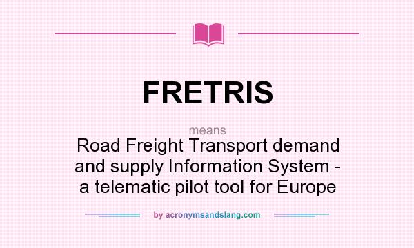 What does FRETRIS mean? It stands for Road Freight Transport demand and supply Information System - a telematic pilot tool for Europe