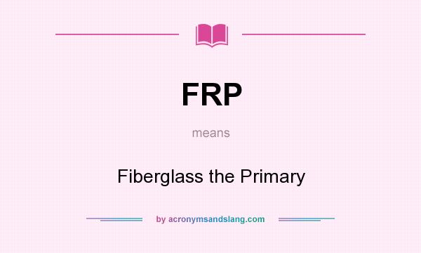 What does FRP mean? It stands for Fiberglass the Primary