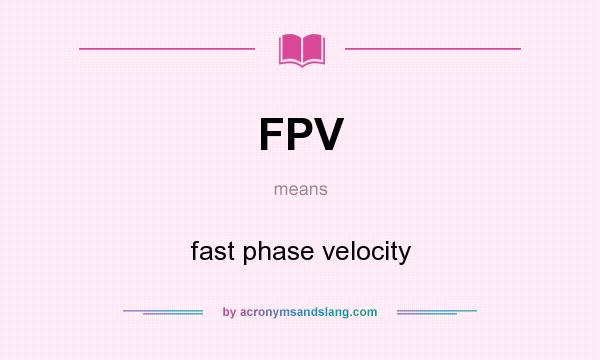 What does FPV mean? It stands for fast phase velocity