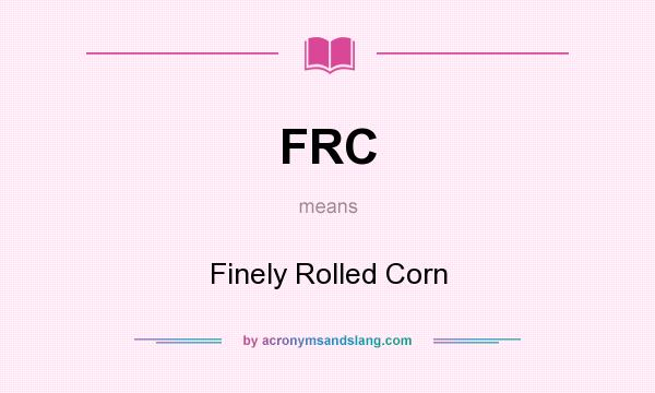What does FRC mean? It stands for Finely Rolled Corn