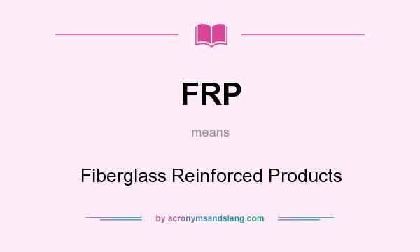What does FRP mean? It stands for Fiberglass Reinforced Products