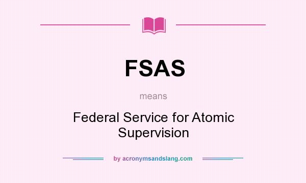 What does FSAS mean? It stands for Federal Service for Atomic Supervision