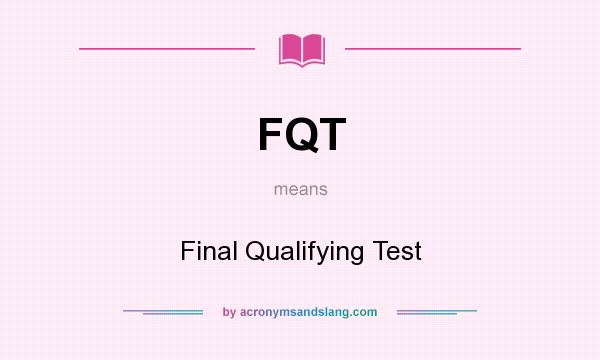 What does FQT mean? It stands for Final Qualifying Test