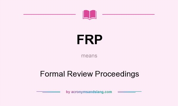 What does FRP mean? It stands for Formal Review Proceedings