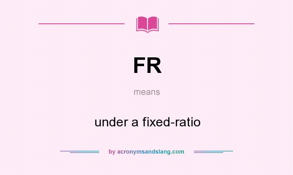 What does FR mean? It stands for under a fixed-ratio