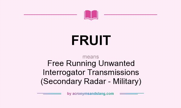 What does FRUIT mean? It stands for Free Running Unwanted Interrogator Transmissions (Secondary Radar - Military)
