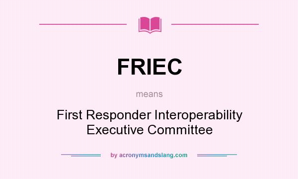 What does FRIEC mean? It stands for First Responder Interoperability Executive Committee