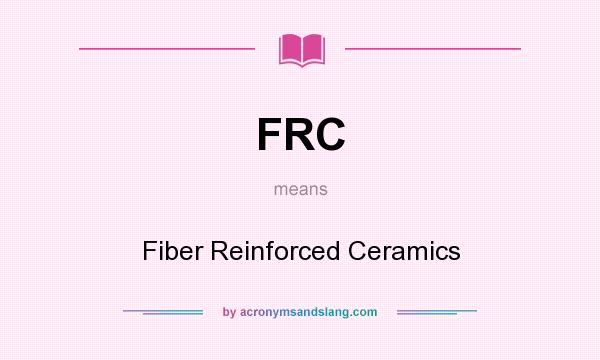 What does FRC mean? It stands for Fiber Reinforced Ceramics