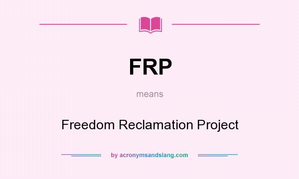 What does FRP mean? It stands for Freedom Reclamation Project