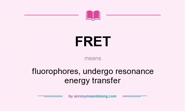 What does FRET mean? It stands for fluorophores, undergo resonance energy transfer