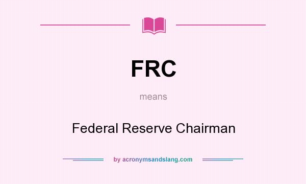 What does FRC mean? It stands for Federal Reserve Chairman