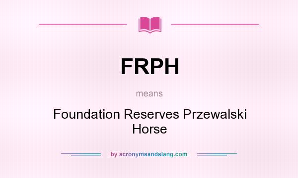 What does FRPH mean? It stands for Foundation Reserves Przewalski Horse