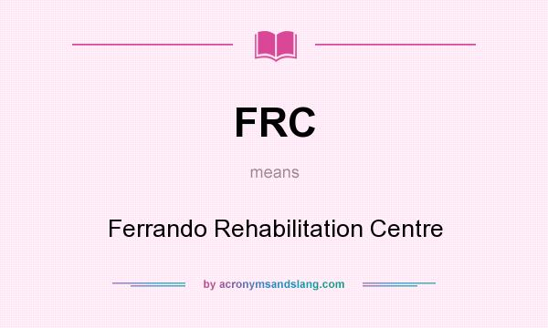 What does FRC mean? It stands for Ferrando Rehabilitation Centre