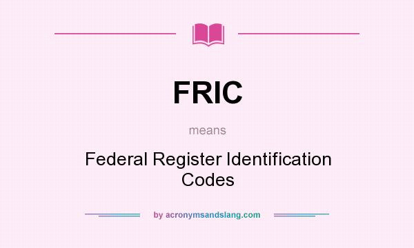 What does FRIC mean? It stands for Federal Register Identification Codes