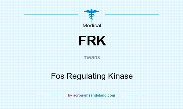 What does FRK mean? It stands for Fos Regulating Kinase