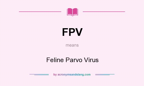 What does FPV mean? It stands for Feline Parvo Virus
