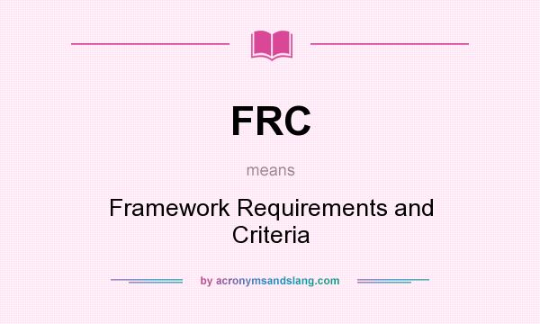 What does FRC mean? It stands for Framework Requirements and Criteria