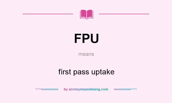 What does FPU mean? It stands for first pass uptake