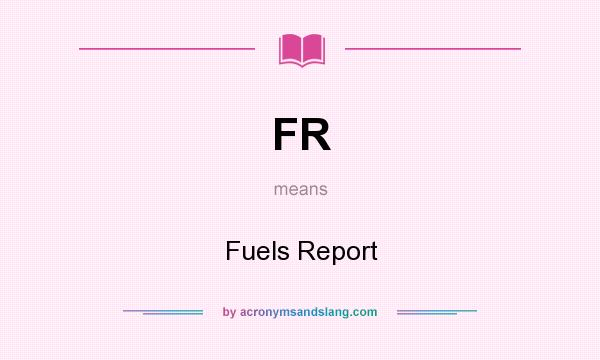 What does FR mean? It stands for Fuels Report