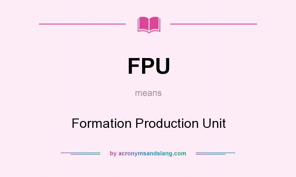 What does FPU mean? It stands for Formation Production Unit