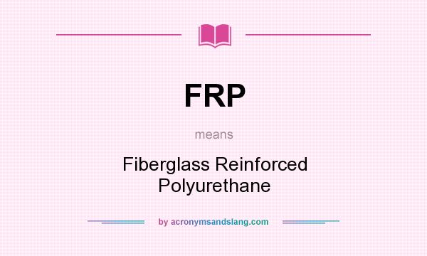 What does FRP mean? It stands for Fiberglass Reinforced Polyurethane