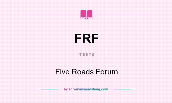 What does FRF mean? It stands for Five Roads Forum