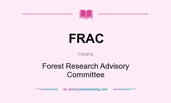 What does FRAC mean? It stands for Forest Research Advisory Committee