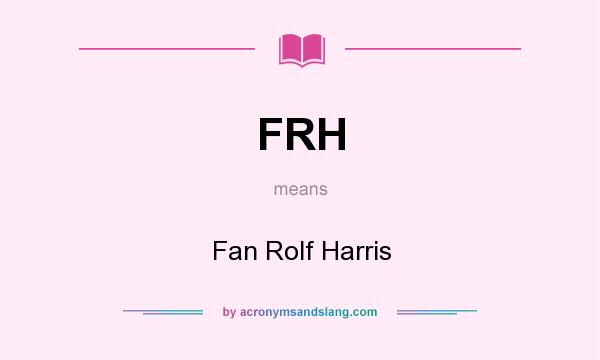 What does FRH mean? It stands for Fan Rolf Harris