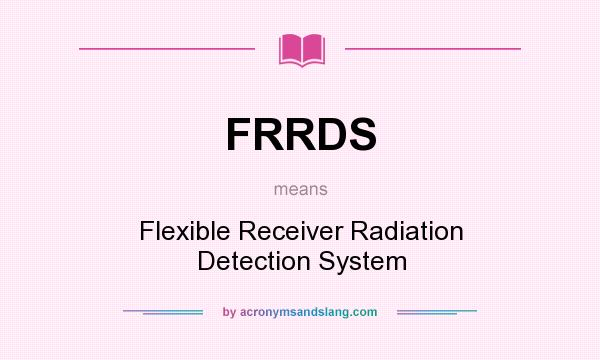 What does FRRDS mean? It stands for Flexible Receiver Radiation Detection System