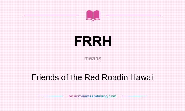 What does FRRH mean? It stands for Friends of the Red Roadin Hawaii
